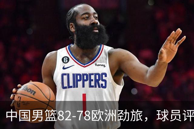 中国男篮82-78欧洲劲旅，球员评分：3人满分，3人及格，徐昕战神