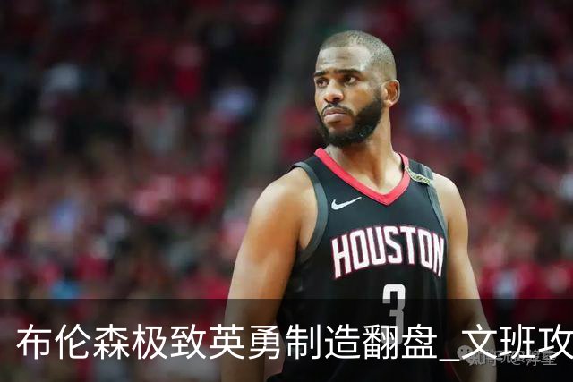 布伦森极致英勇制造翻盘 文班攻防都受挫软肋暴露